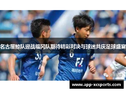 名古屋鲸队迎战福冈队期待精彩对决与球迷共庆足球盛宴